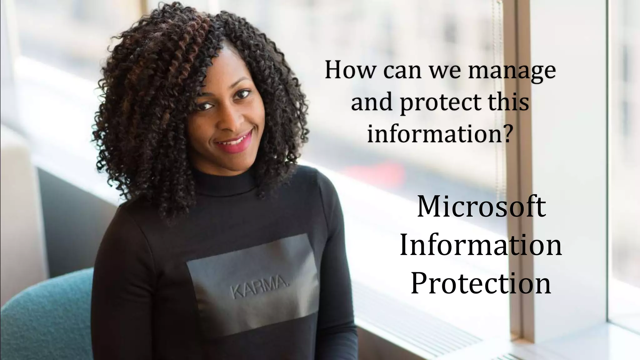 How can we manage
and protect this
information?
Microsoft
Information
Protection
 