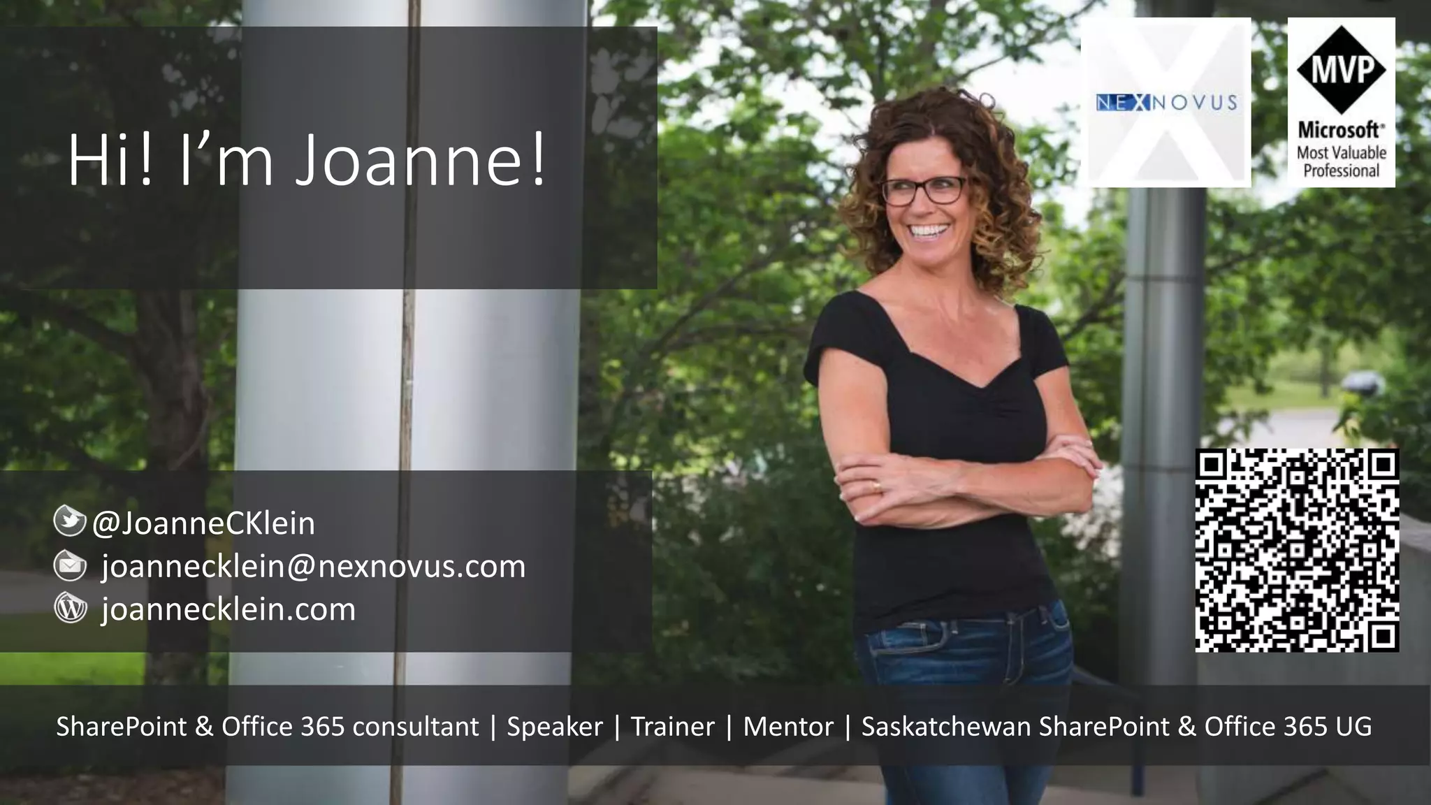 Hi! I’m Joanne!
@JoanneCKlein
joannecklein@nexnovus.com
joannecklein.com
SharePoint & Office 365 consultant | Speaker | Trainer | Mentor | Saskatchewan SharePoint & Office 365 UG
 