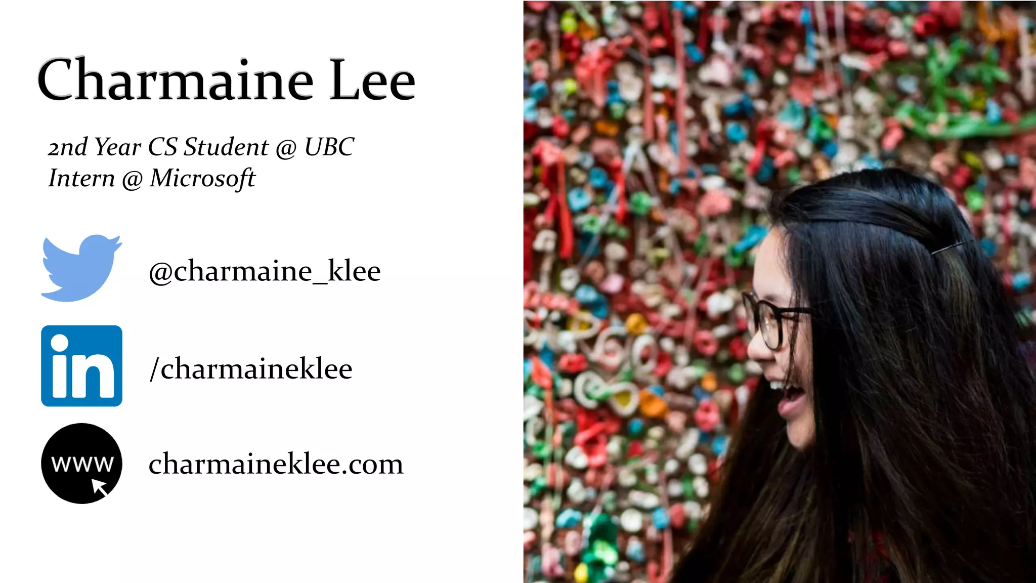 @charmaine_klee
/charmaineklee
charmaineklee.com
2nd Year CS Student @ UBC
Intern @ Microsoft
 