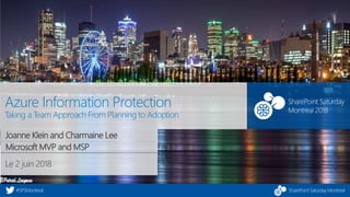 SharePoint Saturday Montreal#SPSMontreal
SharePoint Saturday
Montreal 2018
Le 2 juin 2018
Azure Information Protection
Taking a Team Approach From Planning to Adoption
Joanne Klein and Charmaine Lee
Microsoft MVP and MSP
 