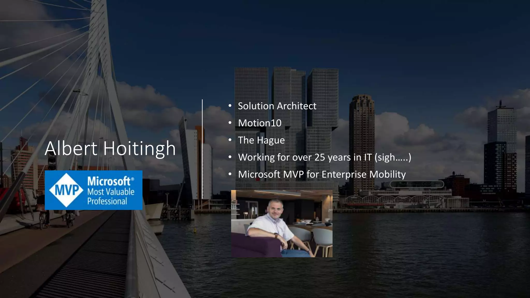 Albert Hoitingh
• Solution Architect
• Motion10
• The Hague
• Working for over 25 years in IT (sigh…..)
• Microsoft MVP for Enterprise Mobility
 