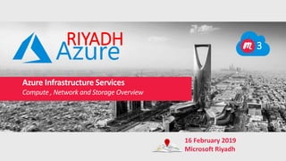 Azure Infrastructure Services
Compute , Network and Storage Overview
RIYADH 3
16 February 2019
Microsoft Riyadh
 