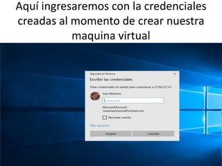 Aquí ingresaremos con la credenciales
creadas al momento de crear nuestra
maquina virtual
 
