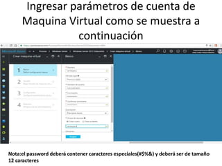 Ingresar parámetros de cuenta de
Maquina Virtual como se muestra a
continuación
Nota:el password deberá contener caracteres especiales(#$%&) y deberá ser de tamaño
12 caracteres
 