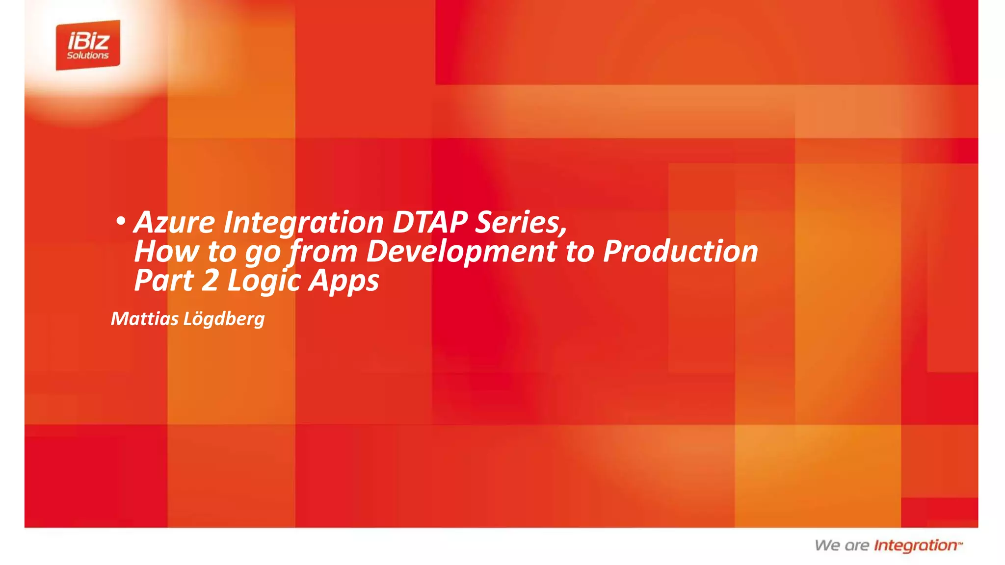 • Azure Integration DTAP Series,
How to go from Development to Production
Part 2 Logic Apps
Mattias Lögdberg
 