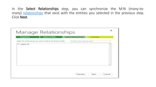 In the Select Relationships step, you can synchronize the M:N (many-to-
many) relationships that exist with the entities you selected in the previous step.
Click Next.
 