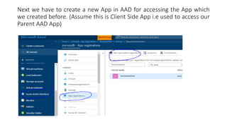 Next we have to create a new App in AAD for accessing the App which
we created before. (Assume this is Client Side App i.e used to access our
Parent AAD App)
 