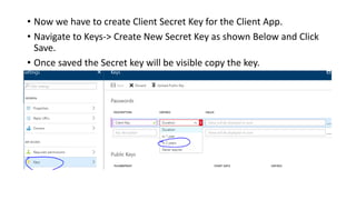• Now we have to create Client Secret Key for the Client App.
• Navigate to Keys-> Create New Secret Key as shown Below and Click
Save.
• Once saved the Secret key will be visible copy the key.
 