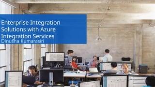 Enterprise Integration
Solutions with Azure
Integration Services
Dinusha Kumarasiri
 