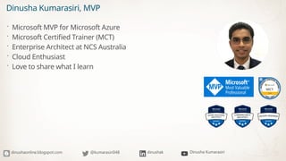 Dinusha Kumarasiri, MVP
 Microsoft MVP for Microsoft Azure
 Microsoft Certified Trainer (MCT)
 Enterprise Architect at ...