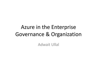 Azure in the Enterprise
Governance & Organization
Adwait Ullal
 