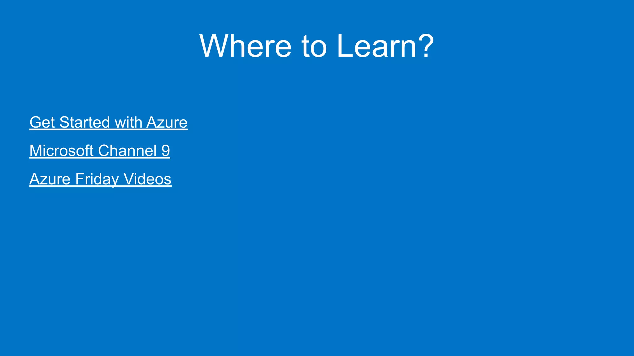 Where to Learn?
Get Started with Azure
Microsoft Channel 9
Azure Friday Videos
 