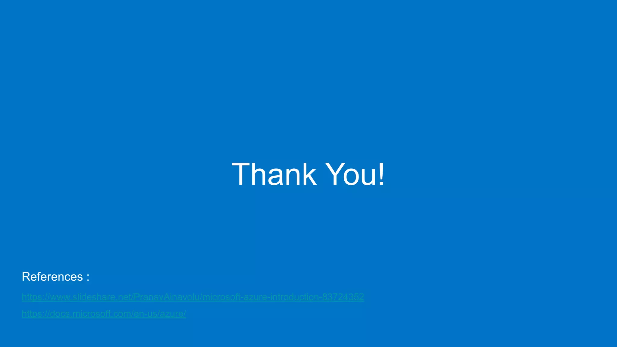 Thank You!
References :
https://www.slideshare.net/PranavAinavolu/microsoft-azure-introduction-83724352
https://docs.microsoft.com/en-us/azure/
 