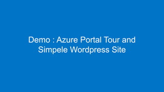 Demo : Azure Portal Tour and
Simpele Wordpress Site
 