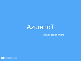 Azure IoT
Tim @ Trend Micro
 