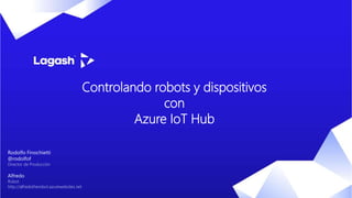 Controlando robots y dispositivos
con
Azure IoT Hub
Rodolfo Finochietti
@rodolfof
Director de Producción
Alfredo
Robot
http://alfredotherobot.azurewebsites.net
 