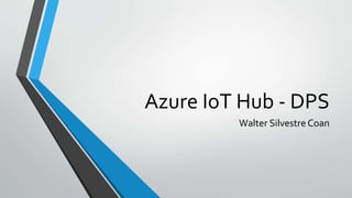 Azure IoT Hub - DPS
Walter Silvestre Coan
 