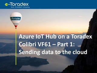 Azure IoT Hub on a Toradex
Colibri VF61 – Part 1:
Sending data to the cloud
 