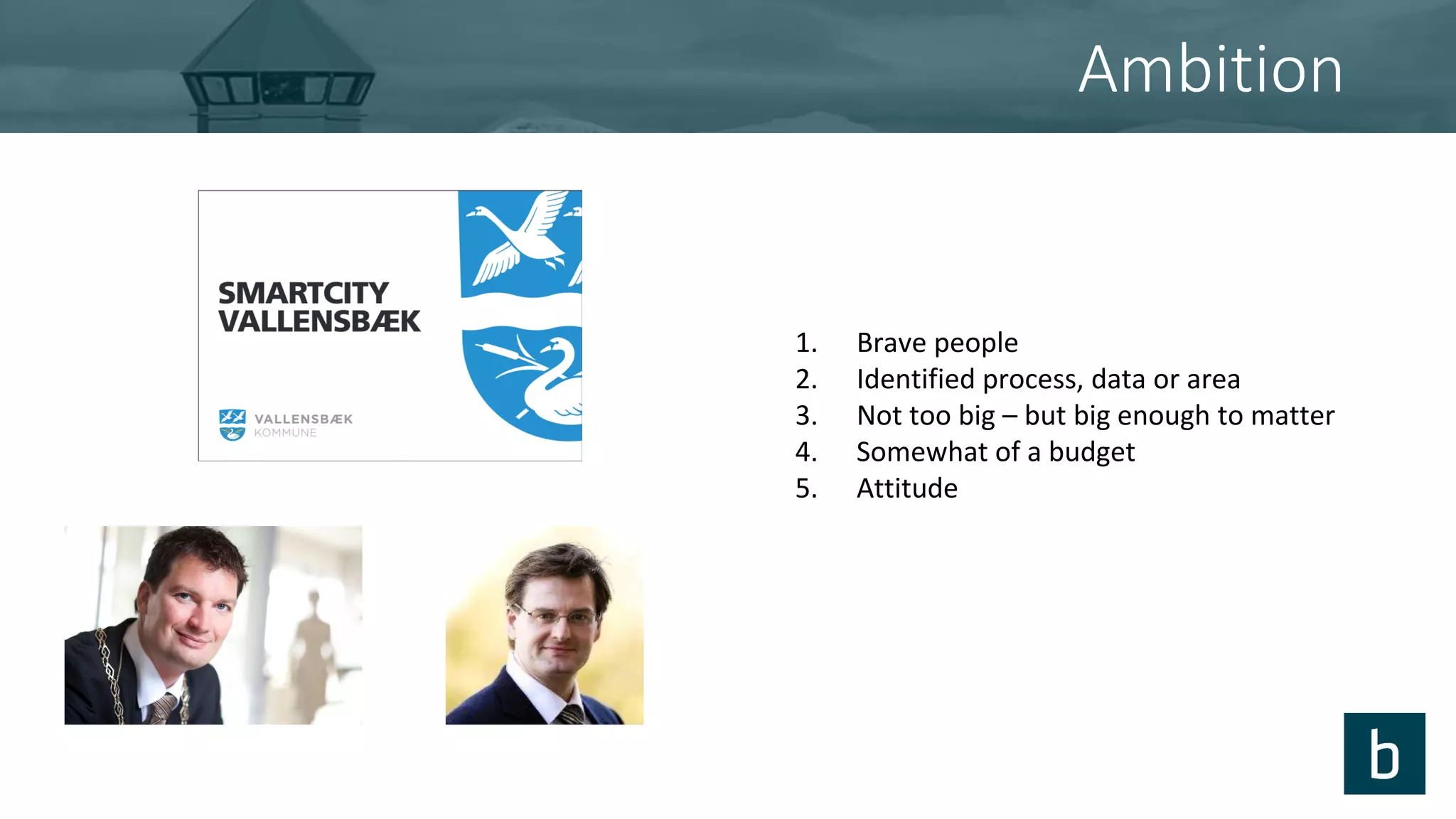 Ambition
1. Brave people
2. Identified process, data or area
3. Not too big – but big enough to matter
4. Somewhat of a budget
5. Attitude