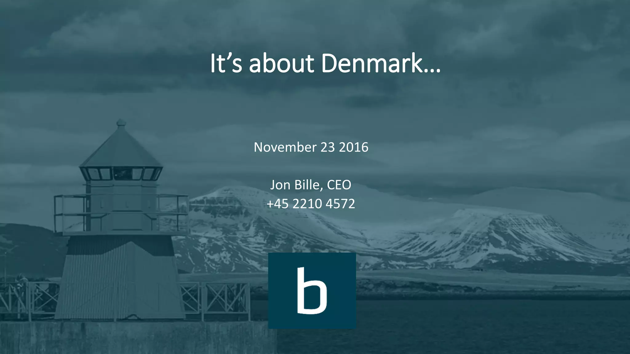 It’s about Denmark…
November 23 2016
Jon Bille, CEO
+45 2210 4572