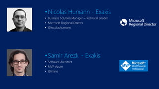 •Samir Arezki - Exakis
• Software Architect
• MVP Azure
• @itfana
•Nicolas Humann - Exakis
• Business Solution Manager – T...