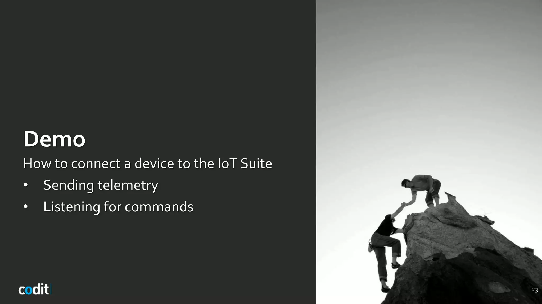 Demo
How to connect a device to the IoT Suite
• Sending telemetry
• Listening for commands
23
 