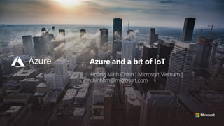 Azure and a bit of IoT
Hoàng Minh Chính | Microsoft Vietnam |
chinhhm@microsoft.com
 