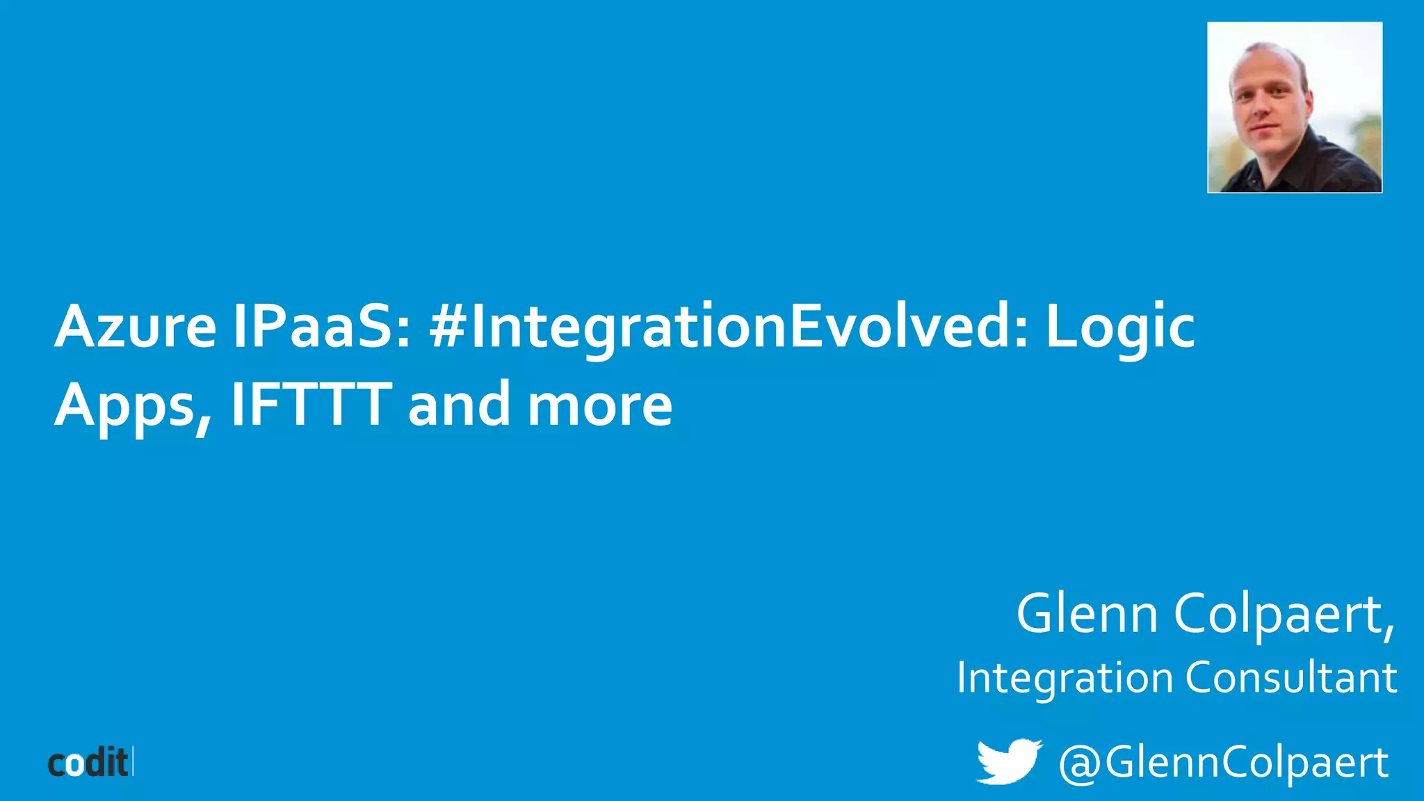 Azure IPaaS: #IntegrationEvolved: Logic
Apps, IFTTT and more
Glenn Colpaert,
Integration Consultant
@GlennColpaert
 
