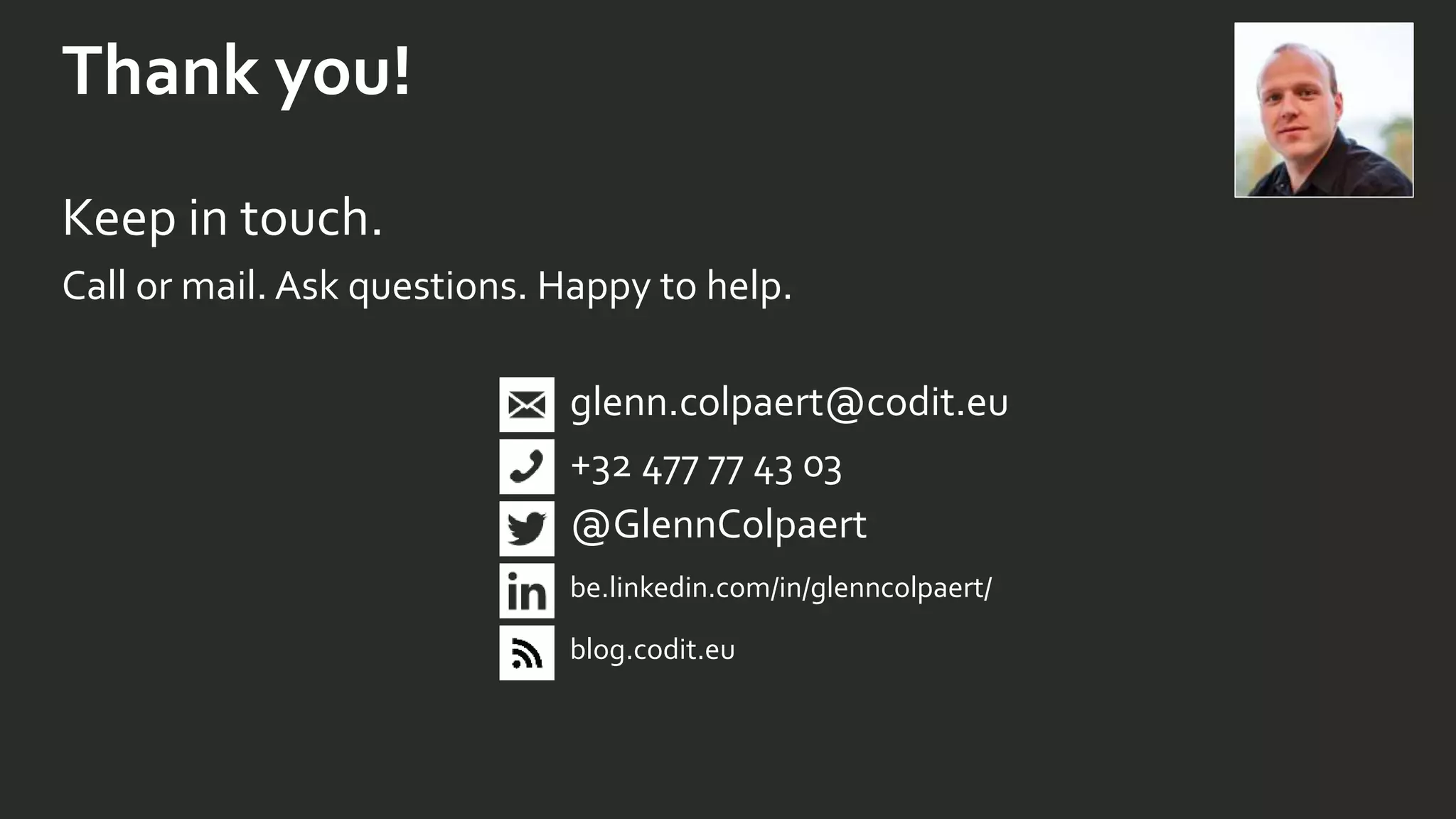 Thank you!
Keep in touch.
Call or mail. Ask questions. Happy to help.
glenn.colpaert@codit.eu
+32 477 77 43 03
@GlennColpaert
be.linkedin.com/in/glenncolpaert/
blog.codit.eu
 