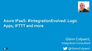 Azure IPaaS: #IntegrationEvolved: Logic
Apps, IFTTT and more
Glenn Colpaert,
Integration Consultant
@GlennColpaert
 