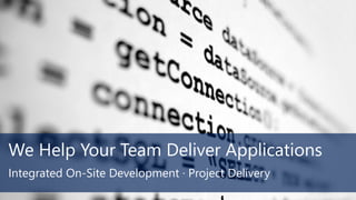 We Help Your Team Deliver Applications
Integrated On-Site Development · Project Delivery
 