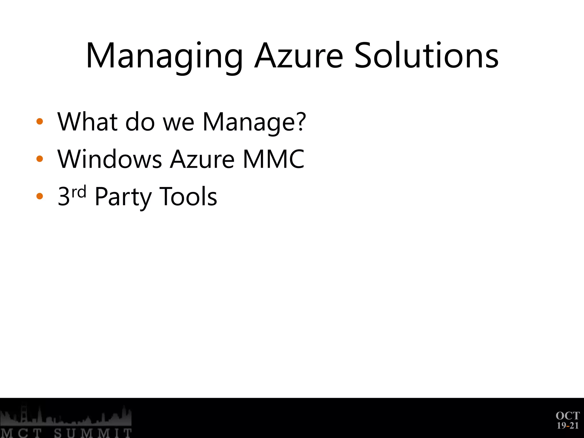 Managing Azure Solutions
• What do we Manage?
• Windows Azure MMC
• 3rd Party Tools




                              OCT
                              19-21
 