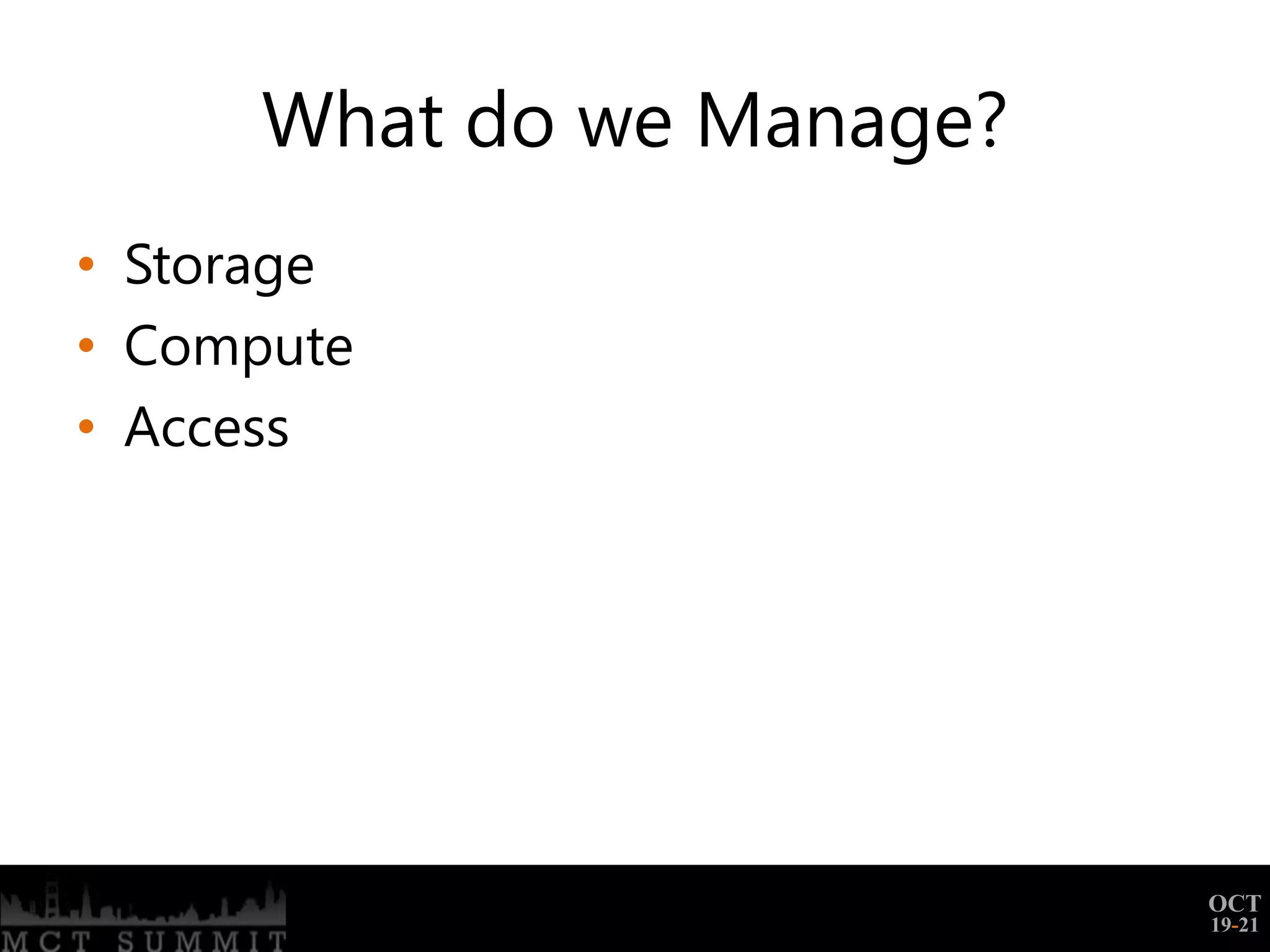What do we Manage?
• Storage
• Compute
• Access




                           OCT
                           19-21
 