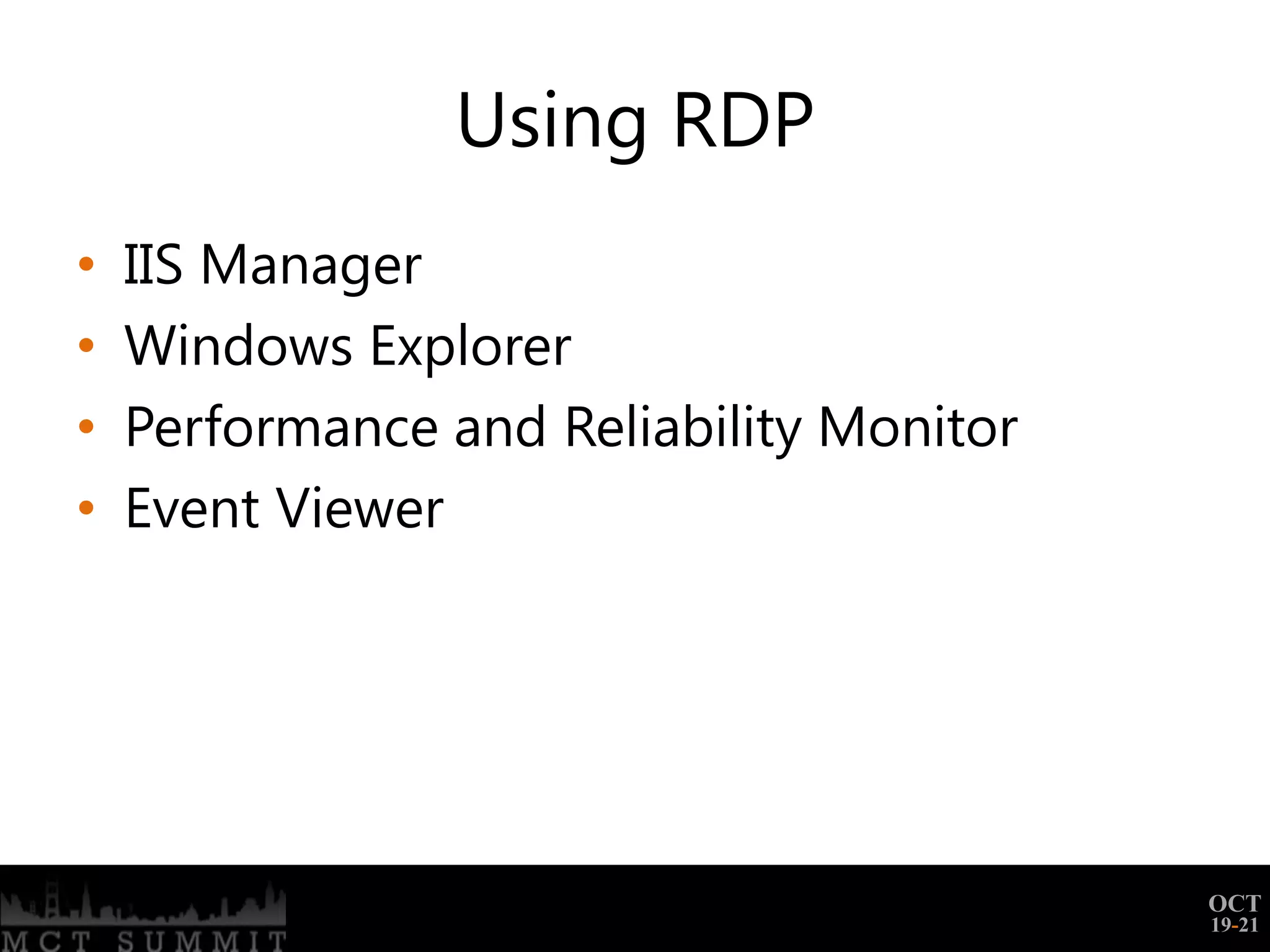 Using RDP
•   IIS Manager
•   Windows Explorer
•   Performance and Reliability Monitor
•   Event Viewer




                                          OCT
                                          19-21
 