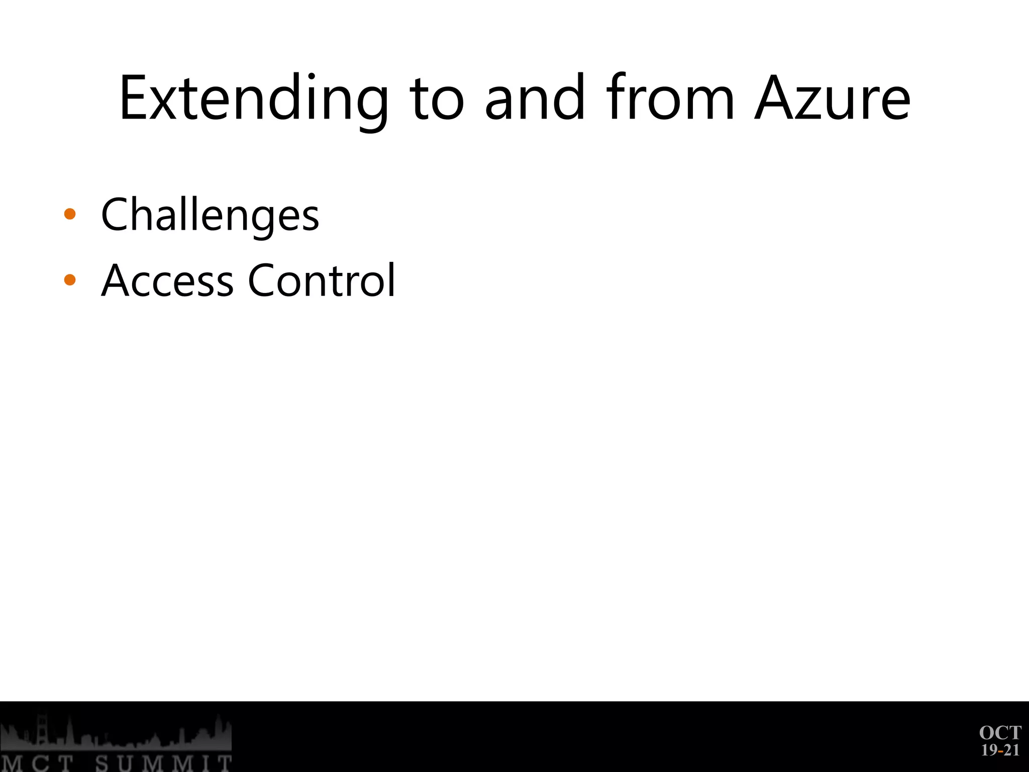 Extending to and from Azure
• Challenges
• Access Control




                                OCT
                                19-21
 