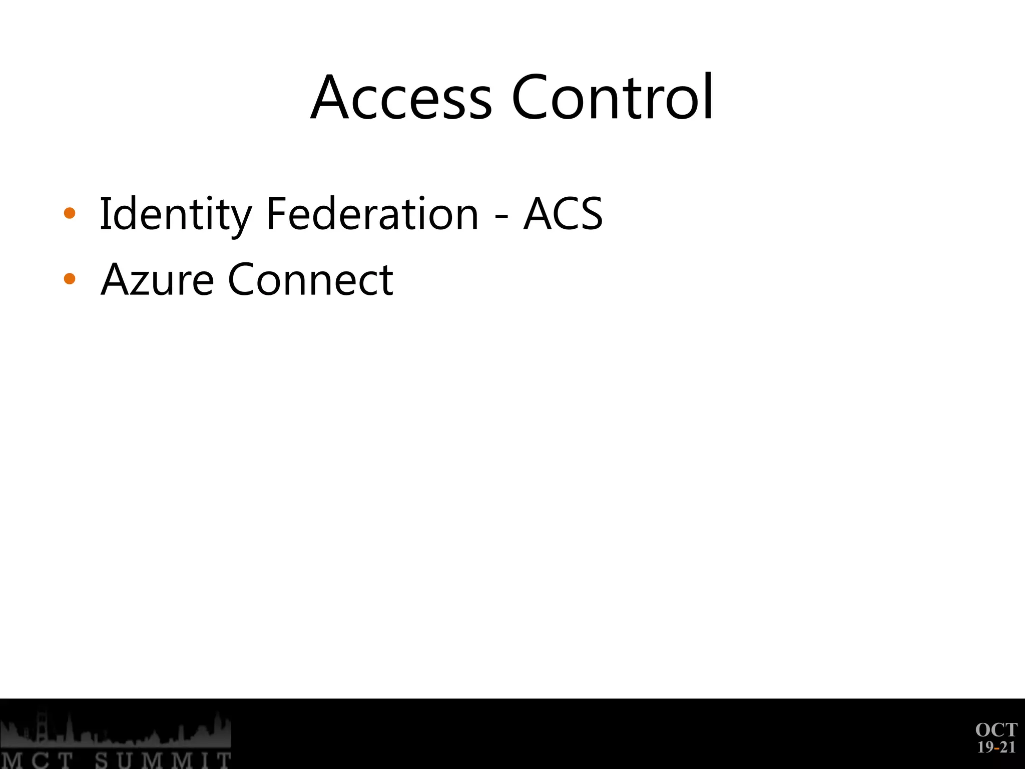 Access Control
• Identity Federation - ACS
• Azure Connect




                              OCT
                              19-21
 