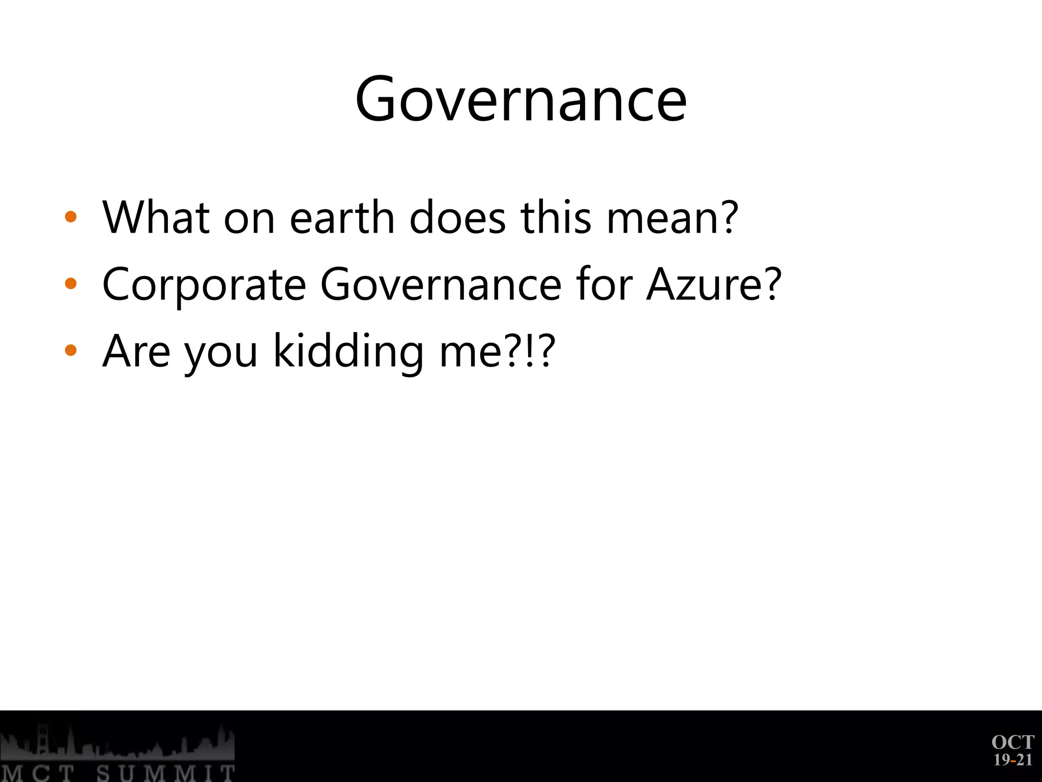 Governance
• What on earth does this mean?
• Corporate Governance for Azure?
• Are you kidding me?!?




                                    OCT
                                    19-21
 