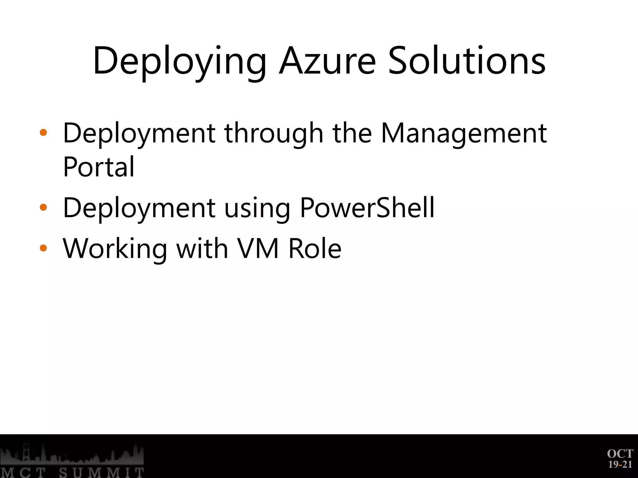 Deploying Azure Solutions
• Deployment through the Management
  Portal
• Deployment using PowerShell
• Working with VM Role




                                      OCT
                                      19-21
 