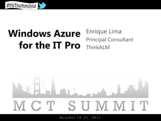 Windows Azure         Enrique Lima
                      Principal Consultant
 for the IT Pro       ThinkALM




          October 19–21, 2011
 