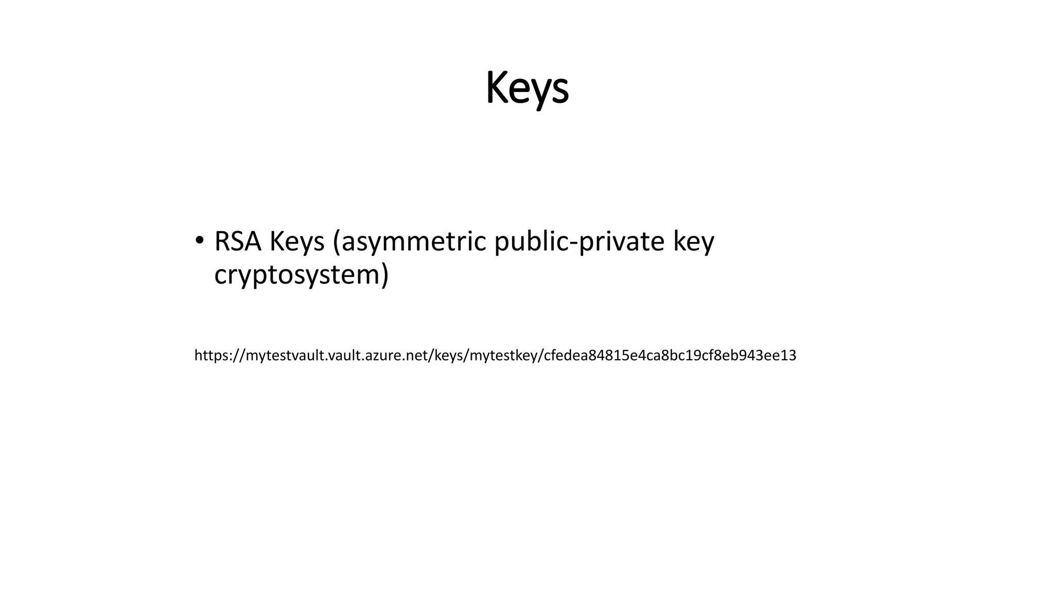 Keys
• RSA Keys (asymmetric public-private key
cryptosystem)
https://mytestvault.vault.azure.net/keys/mytestkey/cfedea84815e4ca8bc19cf8eb943ee13
 