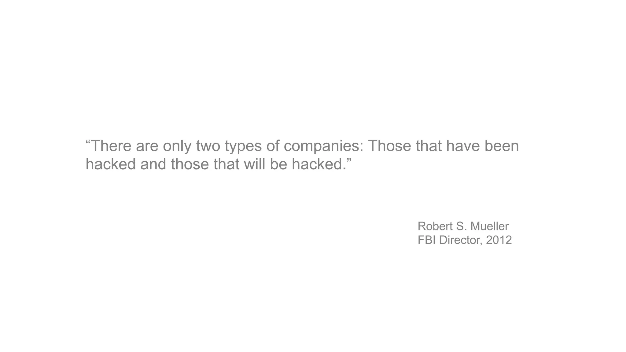 “There are only two types of companies: Those that have been
hacked and those that will be hacked.”
Robert S. Mueller
FBI Director, 2012
 