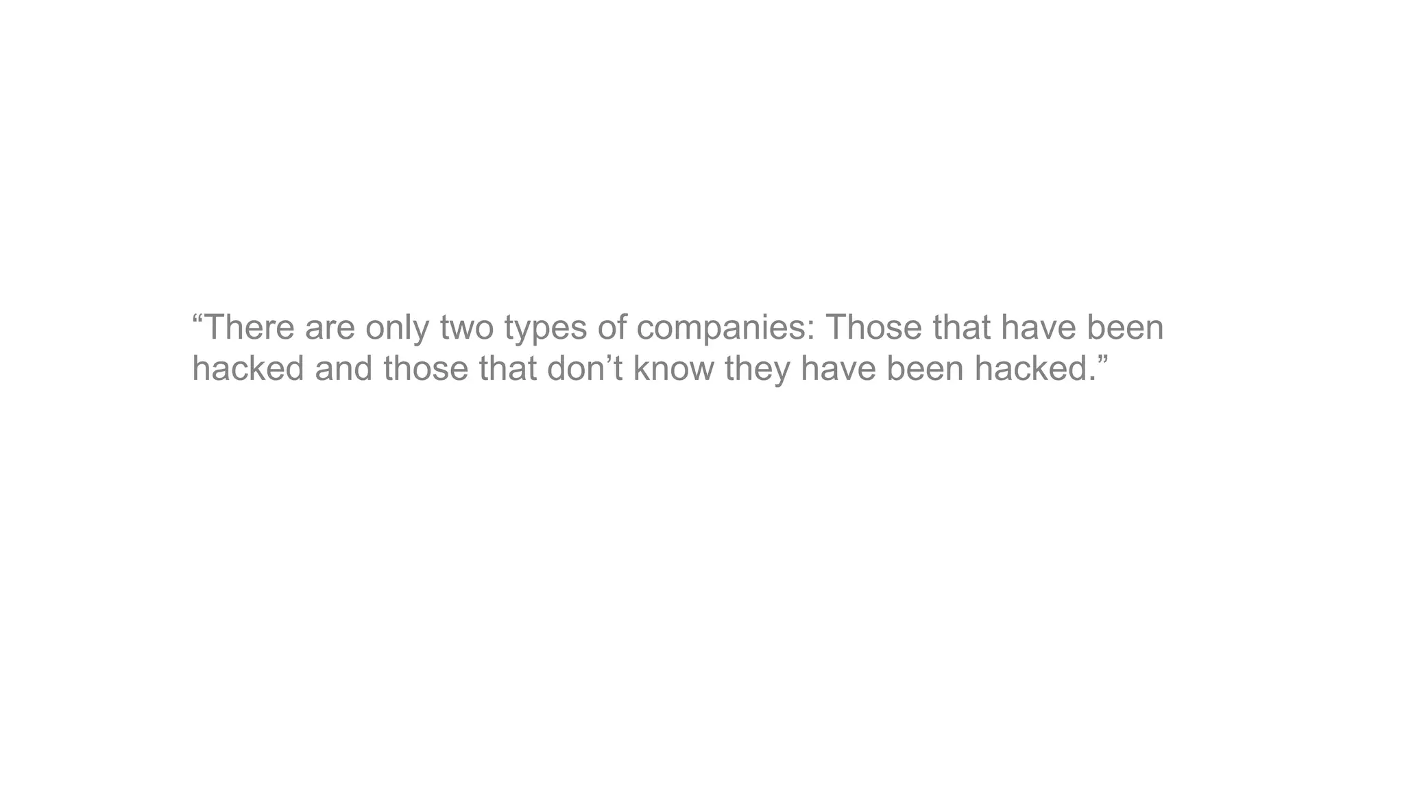 “There are only two types of companies: Those that have been
hacked and those that don’t know they have been hacked.”
 