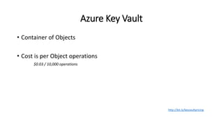 Azure Key Vault
• Container of Objects
• Cost is per Object operations
$0.03 / 10,000 operations
http://bit.ly/keyvaultpricing
 