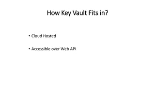 How Key Vault Fits in?
• Cloud Hosted
• Accessible over Web API
 