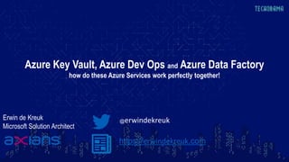Azure Key Vault, Azure Dev Ops and Azure Data Factory
how do these Azure Services work perfectly together!
Erwin de Kreuk
Microsoft Solution Architect
@erwindekreuk
https://erwindekreuk.com
 
