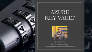 AZURE
KEY VAULT
Malin De Silva
MVP – Microsoft Azure
Azure and Office 365 Solutions Consultant
 