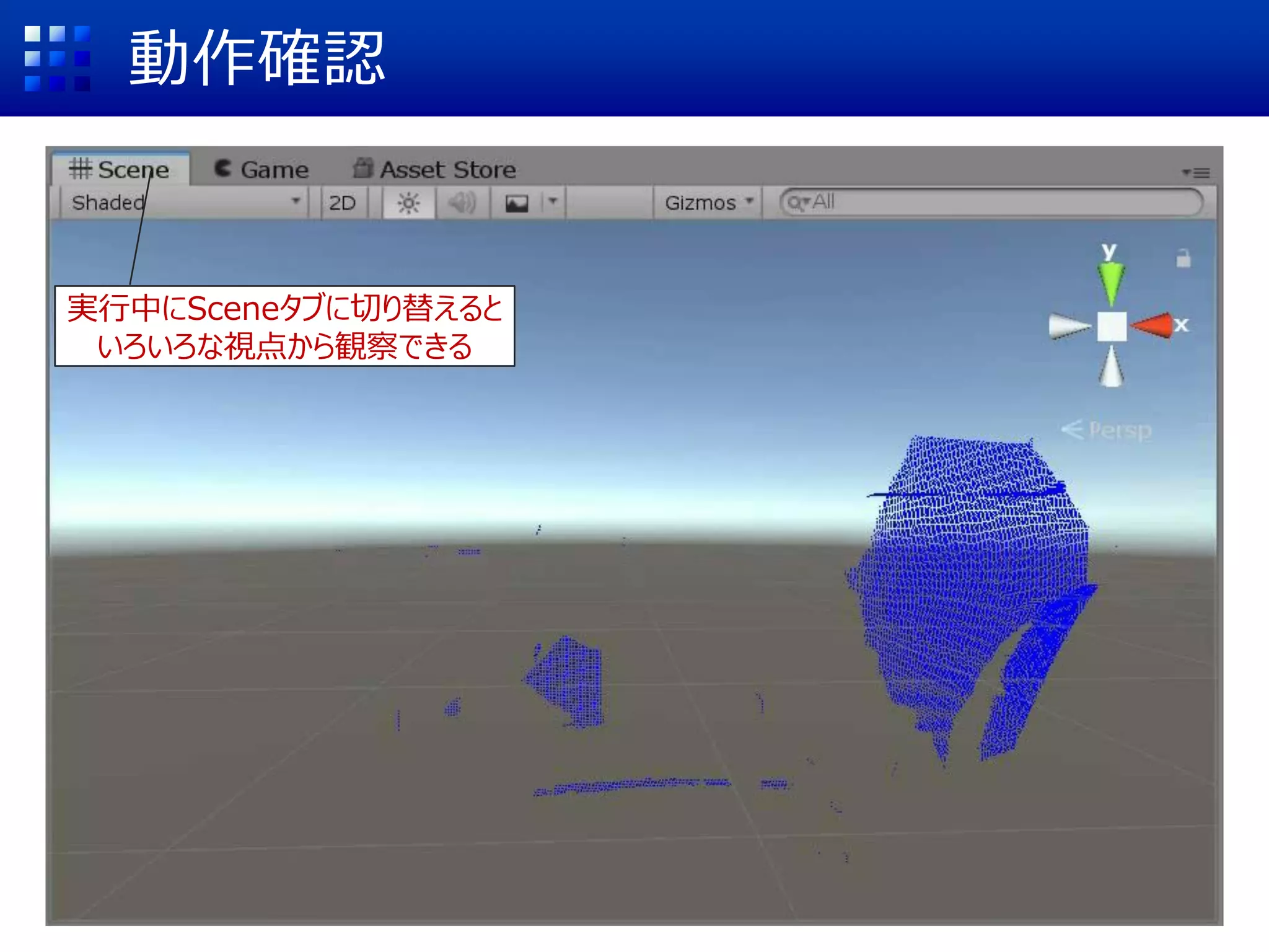 動作確認
実行中にSceneタブに切り替えると
いろいろな視点から観察できる
 