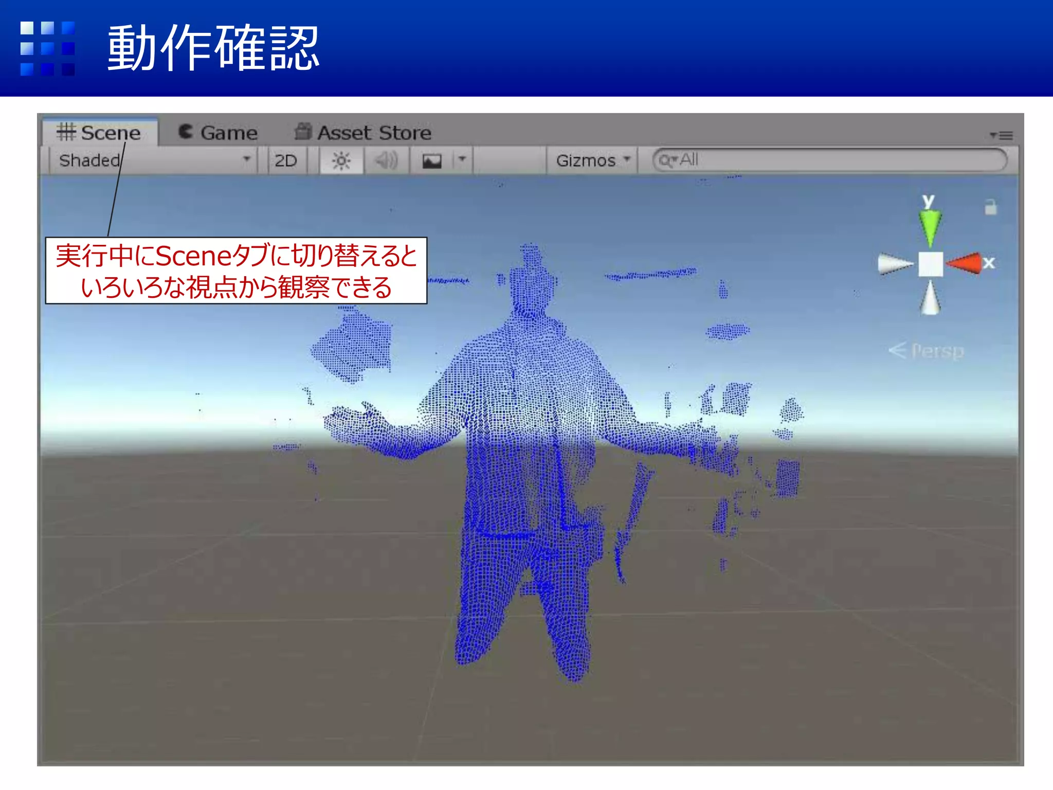 動作確認
実行中にSceneタブに切り替えると
いろいろな視点から観察できる
 