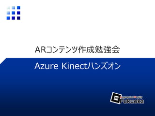 ARコンテンツ作成勉強会
Azure Kinectハンズオン
 