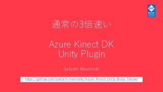 通常の3倍速い
Azure Kinect DK
Unity Plugin
https://github.com/satoshi-maemoto/Azure-Kinect-Unity-Body-Tracker
Satoshi Maemoto
 